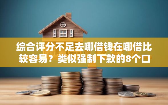 综合评分不足去哪借钱在哪借比较容易？类似强制下款的8个口子参考