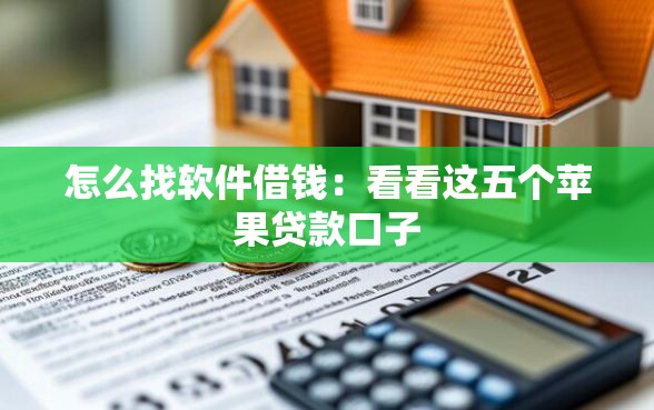 怎么找软件借钱：看看这五个苹果贷款口子