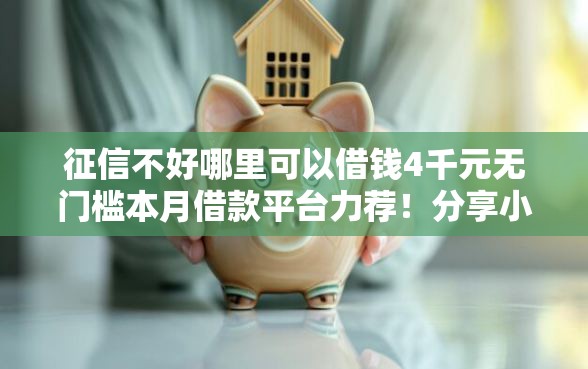 征信不好哪里可以借钱4千元无门槛本月借款平台力荐！分享小额网贷口子4千元无门槛借款