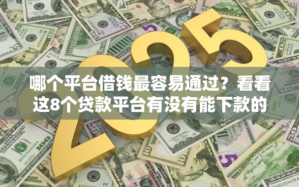 哪个平台借钱最容易通过？看看这8个贷款平台有没有能下款的