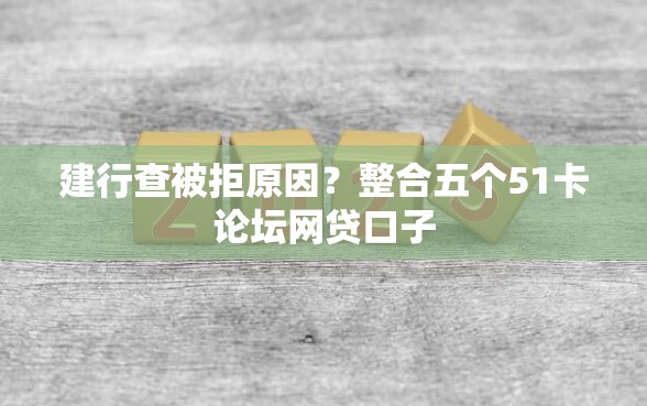 建行查被拒原因？整合五个51卡论坛网贷口子