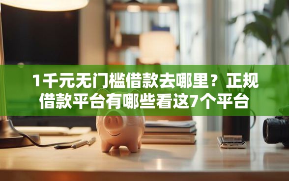 1千元无门槛借款去哪里？正规借款平台有哪些看这7个平台