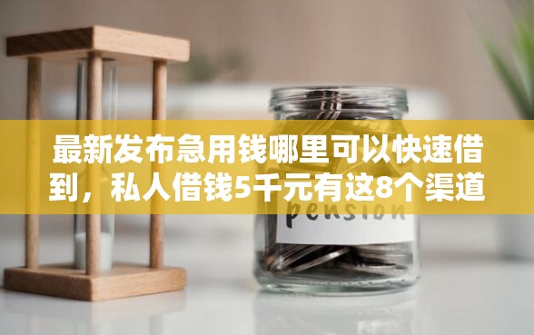 最新发布急用钱哪里可以快速借到，私人借钱5千元有这8个渠道