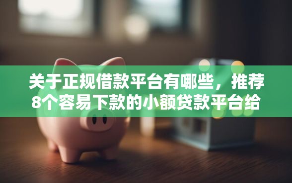 关于正规借款平台有哪些，推荐8个容易下款的小额贷款平台给你
