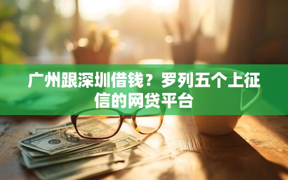 广州跟深圳借钱？罗列五个上征信的网贷平台