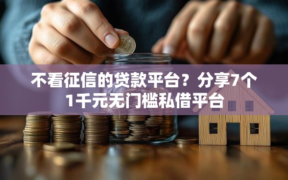 不看征信的贷款平台？分享7个1千元无门槛私借平台