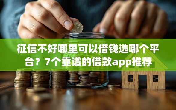 征信不好哪里可以借钱选哪个平台？7个靠谱的借款app推荐