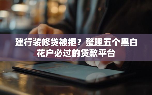 建行装修贷被拒？整理五个黑白花户必过的贷款平台