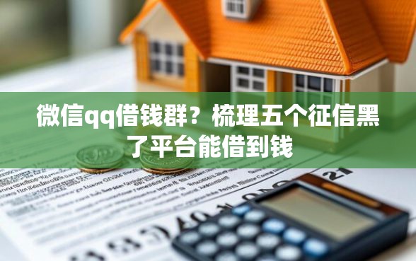 微信qq借钱群？梳理五个征信黑了平台能借到钱