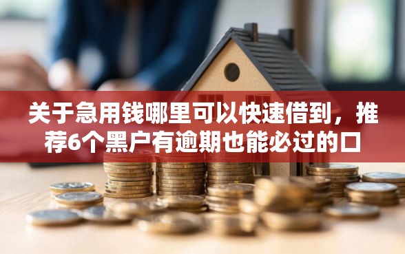 关于急用钱哪里可以快速借到，推荐6个黑户有逾期也能必过的口子给你