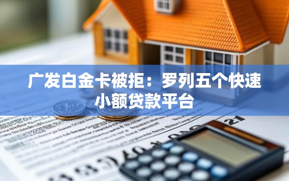 广发白金卡被拒：罗列五个快速小额贷款平台