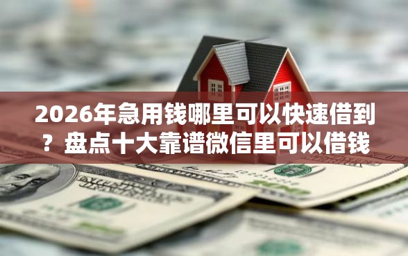 2026年急用钱哪里可以快速借到？盘点十大靠谱微信里可以借钱的平台