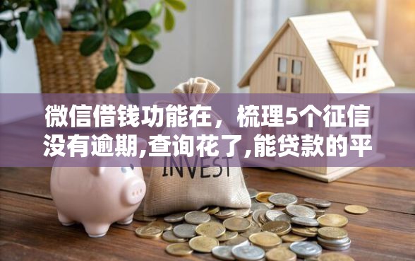 微信借钱功能在，梳理5个征信没有逾期,查询花了,能贷款的平台