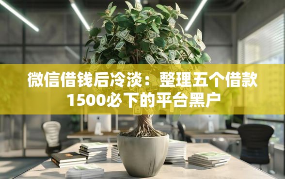 微信借钱后冷淡：整理五个借款1500必下的平台黑户