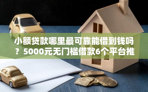 小额贷款哪里最可靠能借到钱吗？5000元无门槛借款6个平台推荐
