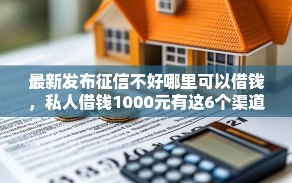 最新发布征信不好哪里可以借钱，私人借钱1000元有这6个渠道
