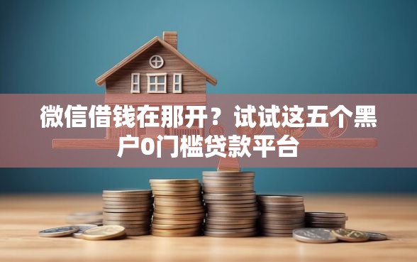 微信借钱在那开？试试这五个黑户0门槛贷款平台