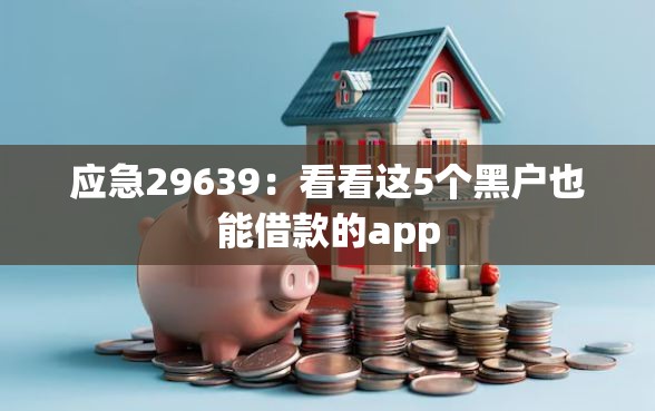 应急29639：看看这5个黑户也能借款的app