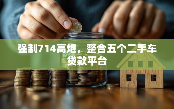 强制714高炮，整合五个二手车贷款平台