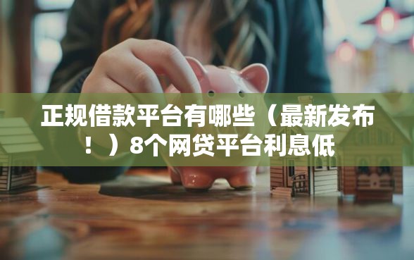 正规借款平台有哪些（最新发布！）8个网贷平台利息低