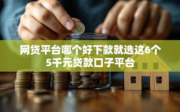 网贷平台哪个好下款就选这6个5千元贷款口子平台