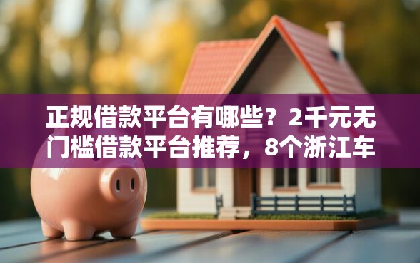 正规借款平台有哪些？2千元无门槛借款平台推荐，8个浙江车贷网平台盘点
