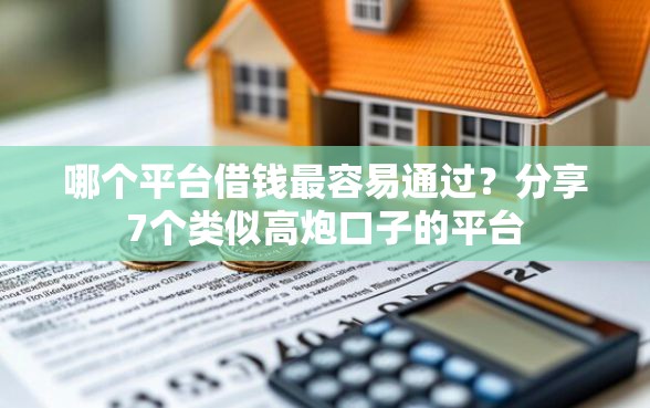 哪个平台借钱最容易通过？分享7个类似高炮口子的平台