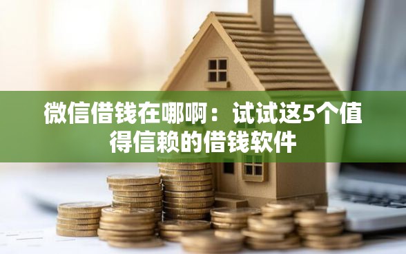 微信借钱在哪啊：试试这5个值得信赖的借钱软件