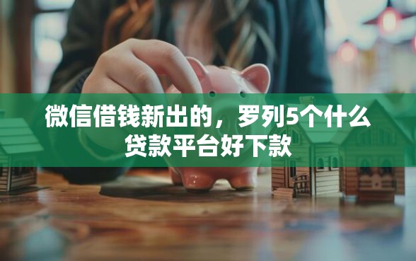 微信借钱新出的，罗列5个什么贷款平台好下款