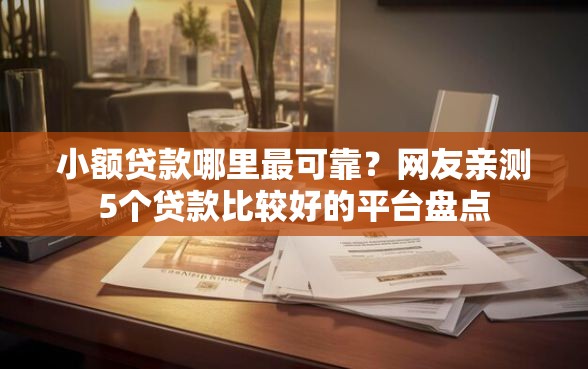 小额贷款哪里最可靠？网友亲测5个贷款比较好的平台盘点