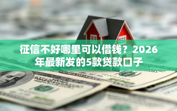 征信不好哪里可以借钱？2026年最新发的5款贷款口子