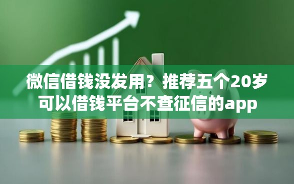 微信借钱没发用？推荐五个20岁可以借钱平台不查征信的app