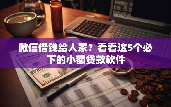 微信借钱给人家？看看这5个必下的小额贷款软件