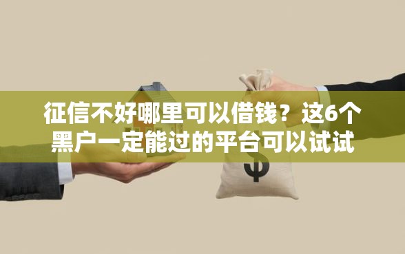 征信不好哪里可以借钱？这6个黑户一定能过的平台可以试试