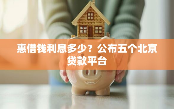惠借钱利息多少？公布五个北京贷款平台