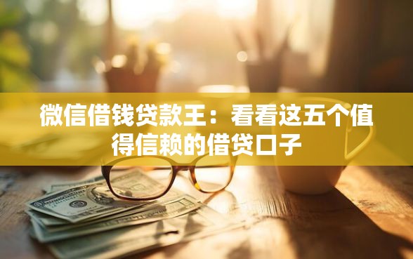 微信借钱贷款王：看看这五个值得信赖的借贷口子