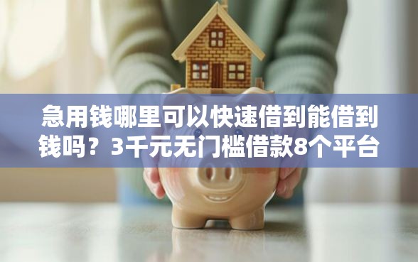急用钱哪里可以快速借到能借到钱吗？3千元无门槛借款8个平台推荐