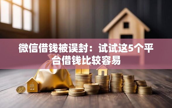 微信借钱被误封：试试这5个平台借钱比较容易