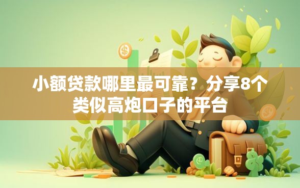 小额贷款哪里最可靠？分享8个类似高炮口子的平台