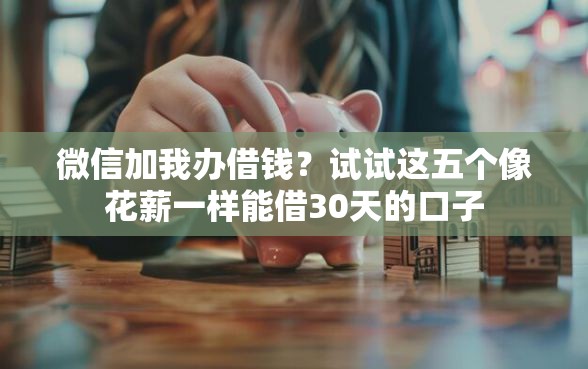 微信加我办借钱？试试这五个像花薪一样能借30天的口子