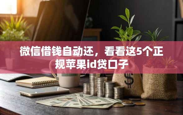 微信借钱自动还，看看这5个正规苹果id贷口子
