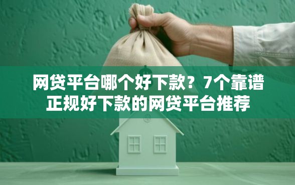 网贷平台哪个好下款？7个靠谱正规好下款的网贷平台推荐