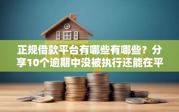 正规借款平台有哪些有哪些？分享10个逾期中没被执行还能在平台借钱