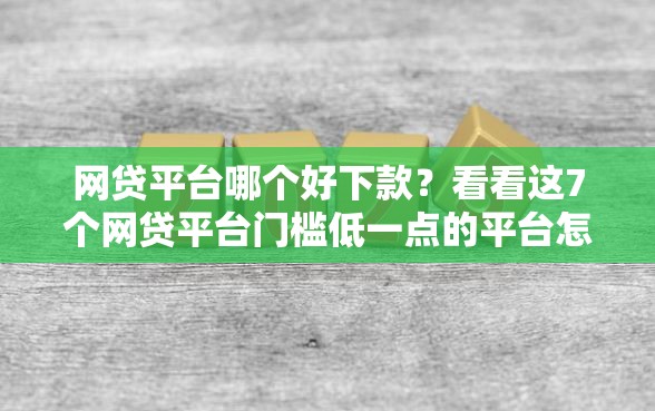 网贷平台哪个好下款？看看这7个网贷平台门槛低一点的平台怎么样