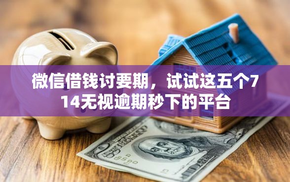 微信借钱讨要期，试试这五个714无视逾期秒下的平台