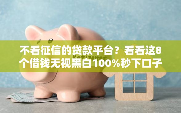 不看征信的贷款平台？看看这8个借钱无视黑白100%秒下口子怎么样