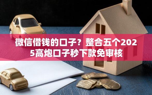 微信借钱的口子？整合五个2025高炮口子秒下款免审核