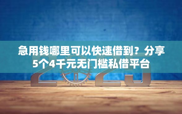 急用钱哪里可以快速借到？分享5个4千元无门槛私借平台