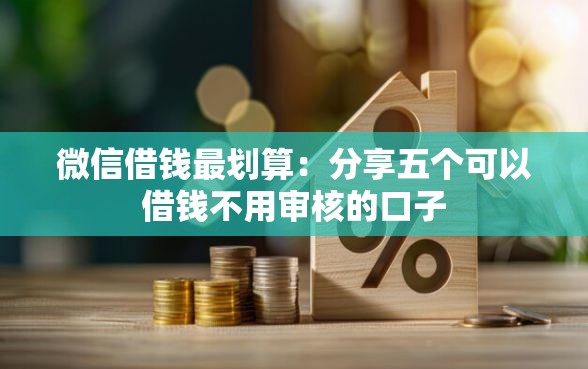 微信借钱最划算：分享五个可以借钱不用审核的口子