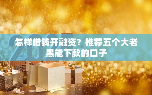 怎样借钱开融资？推荐五个大老黑能下款的口子